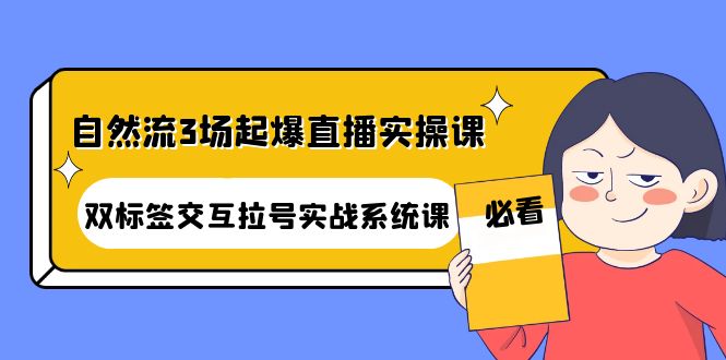 自然流3场起爆直播实操课：双标签交互拉号实战系统课-轻创社