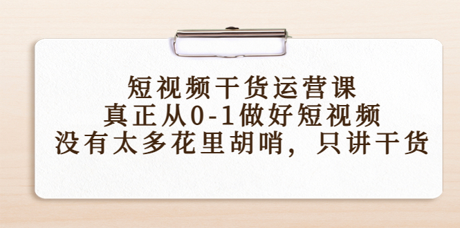 短视频干货运营课，真正从0-1做好短视频，没有太多花里胡哨，只讲干货-轻创社