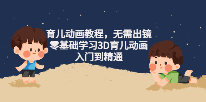 阿姐育儿动画教程，无需出镜，零基础学习3D育儿动画，入门到精通-轻创社