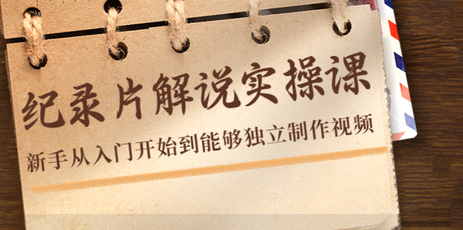 纪录片解说实操课，新手从入门开始到能够独立制作视频-轻创社