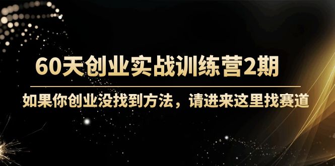 60天创业实战训练营2期：如果你创业没找到方法，进来这里找赛道-价值3000元-轻创社