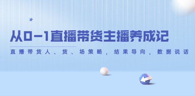 从0-1直播带货主播养成记，直播带货人、货、场策略，结果导向，数据说话-轻创社