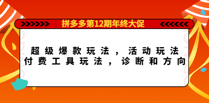 拼多多第12期年终大促：超级爆款玩法，活动玩法，付费工具玩法，诊断和方向-轻创社