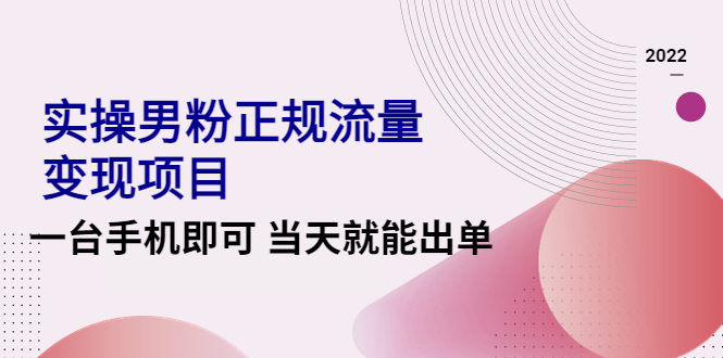 2022实操男粉正规流量变现项目，一台手机即可 当天就能出单【视频课程】-轻创社