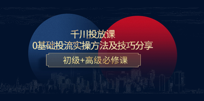 千川投放课：0基础投流实操方法及技巧分享，初级+高级必修课-轻创社