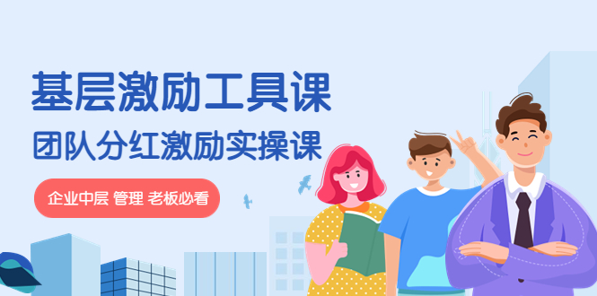 《基层激励工具课》+《团队分红激励实操课》企业中层 管理 老板必看-轻创社