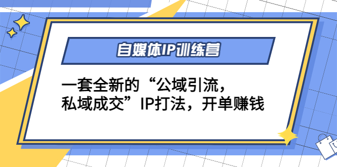 自媒体IP训练营(12+13期)一套全新的“公域引流，私域成交”IP打法 开单赚钱-轻创社