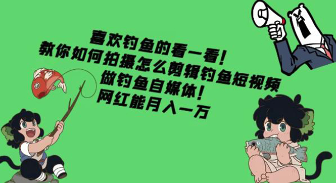 教你如何拍摄怎么剪辑钓鱼短视频，做钓鱼自媒体！网红能月入一万-轻创社