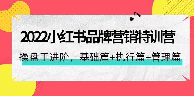 2022小红书品牌营销特训营：操盘手进阶，基础篇+执行篇+管理篇-轻创社