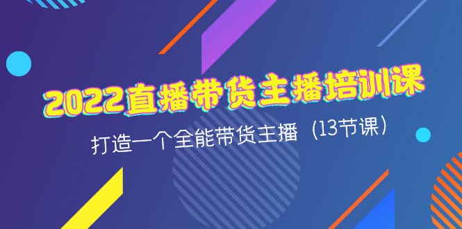 2022直播带货主播培训课，打造一个全能带货主播-轻创社