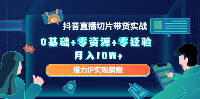 2023抖音直播切片带货实战，0基础+零资源+零经验 月入10W+借力IP实现躺赚-轻创社