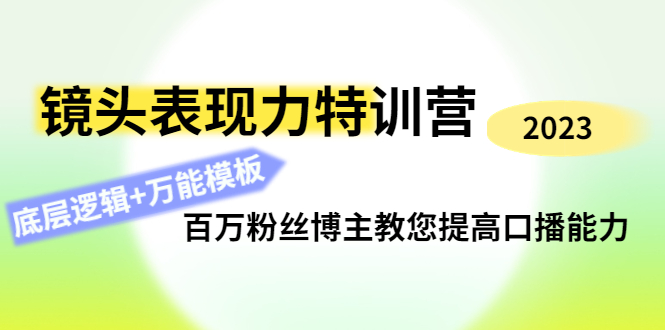 镜头表现力特训营：百万粉丝博主教您提高口播能力，底层逻辑+万能模板-轻创社