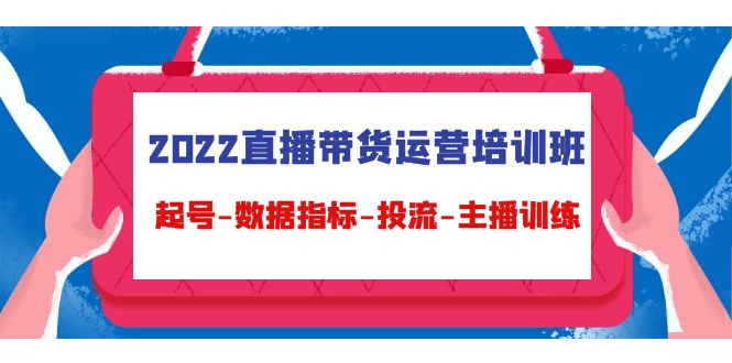 2022直播带货运营培训班：起号-数据指标-投流-主播训练-轻创社
