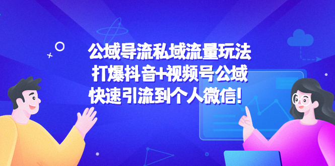 公域导流私域流量玩法：打爆抖音+视频号公域，快速引流到个人微信！-轻创社