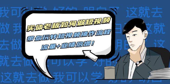 实体老板如何做短视频：带你玩转短视频全套操作流程，流量+业绩倍增！-轻创社