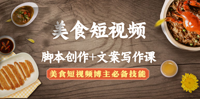 美食短视频脚本创作+文案写作课：美食短视频博主必备技能-轻创社