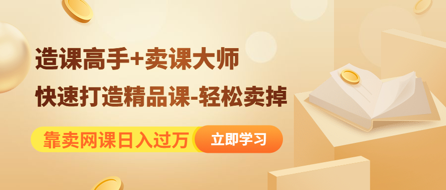 靠卖网课日入过万《造课高手+卖课大师》快速打造精品课-轻松卖掉-轻创社