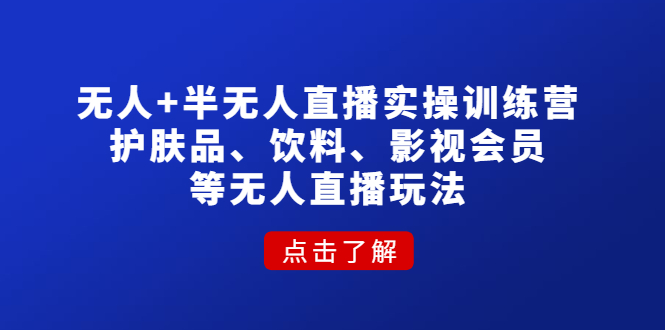 无人+半无人直播实操训练营：护肤品、饮料、影视会员等无人直播玩法-轻创社