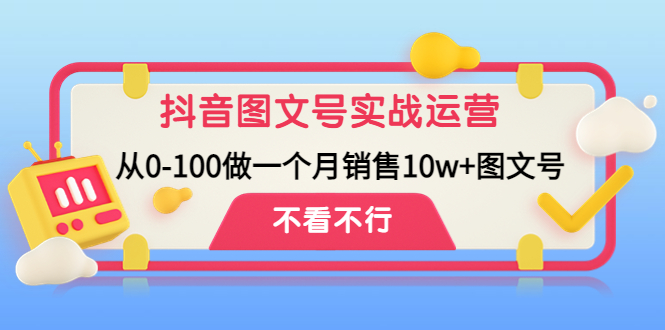 抖音图文号实战运营教程：从0-100做一个月销售10w+图文号-轻创社