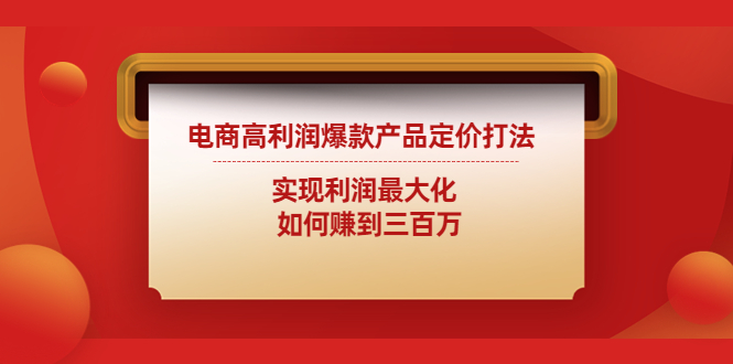 电商高利润爆款产品定价打法：实现利润最大化  如何赚到三百万-轻创社