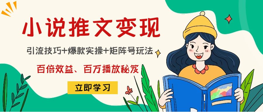 小说推文训练营：引流技巧+爆款实操+矩阵号玩法，百倍效益、百万播放秘笈-轻创社