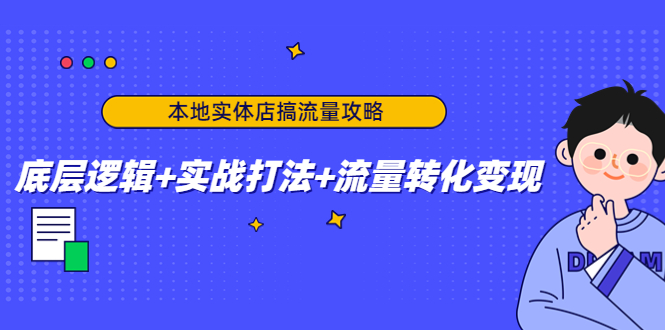 本地实体店搞流量攻略：底层逻辑+实战打法+流量转化变现-轻创社