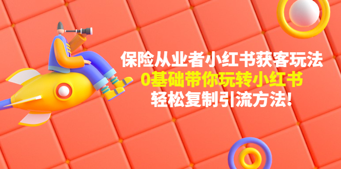 保险从业者的小红书获客玩法：0基础带你玩转小红书  轻松复制引流方法-轻创社