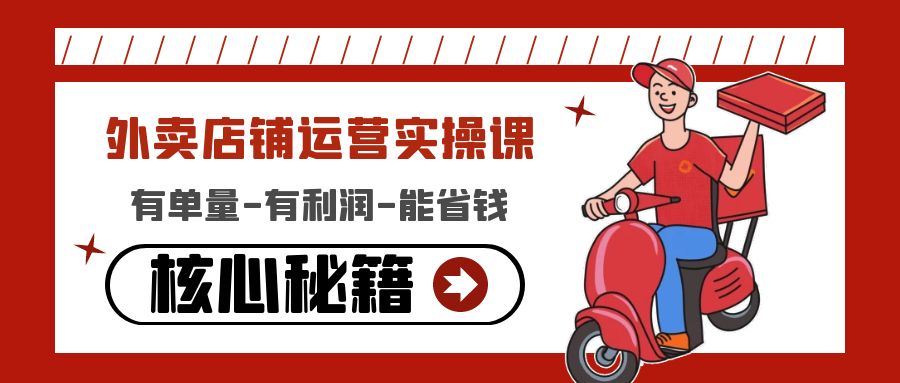 外卖店铺运营实操课：有单量-有利润-能省钱，核心秘籍无保留分享-轻创社