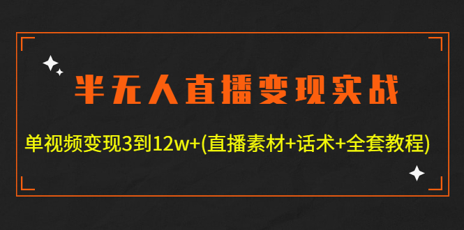 半无人直播变现实战(12.18号更新) 单视频变现3到12w+(全套素材+话术+教程)-轻创社