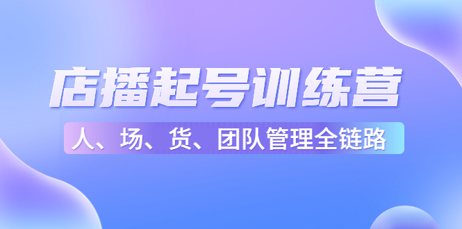 店播起号训练营：帮助更多直播新人快速开启和度过起号阶段-轻创社