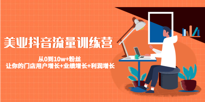 美业抖音流量训练营：从0到10w+粉丝 让你的门店用户增长+业绩增长+利润增长-轻创社