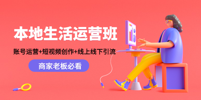 本地生活运营班：账号运营+短视频创作+线上线下引流，商家老板必看-轻创社