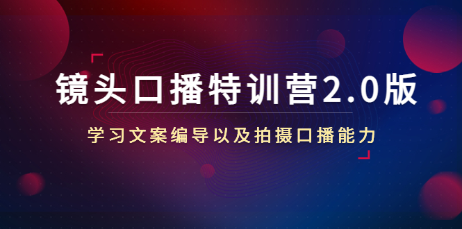 镜头口播特训营2.0版，学习文案编导以及拍摄口播能力-轻创社