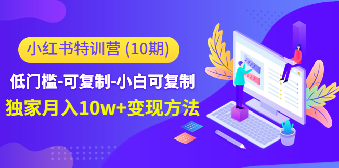 小红书特训营低门槛-可复制-小白可复制-独家月入10w+变现方法-轻创社
