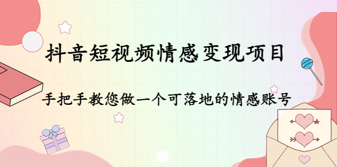 抖音短视频情感变现项目：手把手教您做一个可落地的情感账号-轻创社