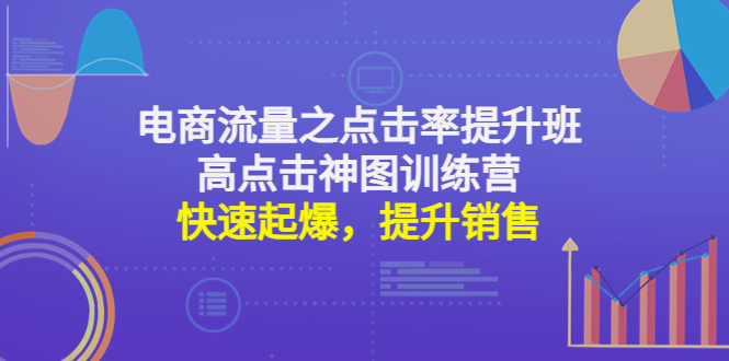 电商流量之点击率提升班+高点击神图训练营：快速起爆，提升销售！-轻创社