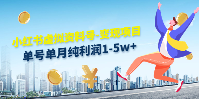 小红书虚拟资料号-变现项目：单号单月纯利润1-5w+实操玩法分享-轻创社