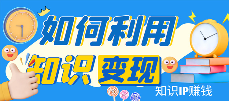 知识IP变现训练营：手把手带你如何做知识IP赚钱，助你逆袭人生！-轻创社