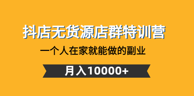 抖店无货源店群特训营：一个人在家就能做的副业，月入10000+-轻创社