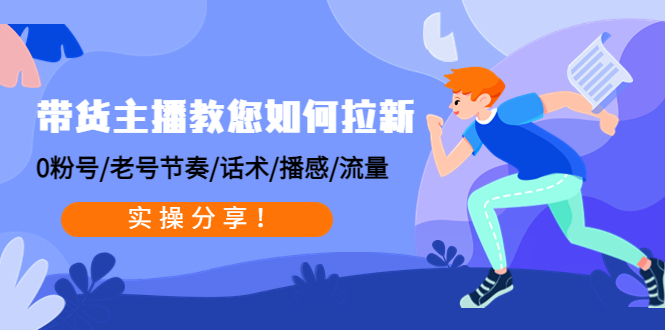 带货主播教您如何拉新：0粉号/老号节奏/话术/播感/流量，实操分享！-轻创社