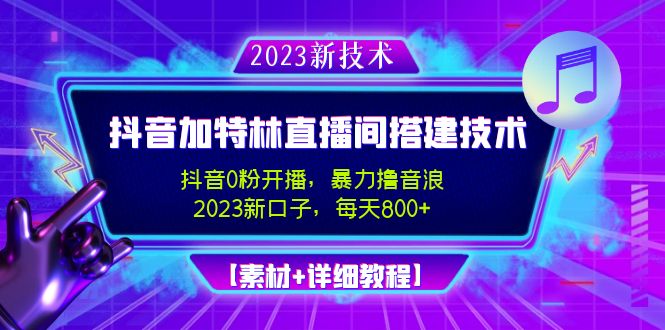 2023抖音加特林直播间搭建技术，0粉开播-暴力撸音浪-日入800+【素材+教程】-轻创社