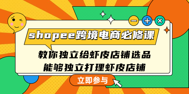 shopee跨境电商必修课：教你独立给虾皮店铺选品，能够独立打理虾皮店铺-轻创社