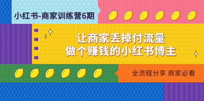 小红书-商家训练营12期：让商家丢掉付流量，做个赚钱的小红书博主-轻创社