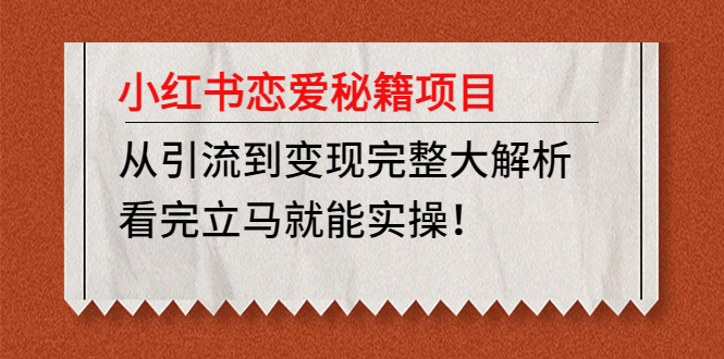 小红书恋爱秘籍项目，从引流到变现完整大解析 看完立马能实操【教程+资料】-轻创社