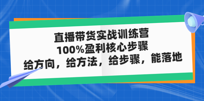 直播带货实战训练营：100%盈利核心步骤，给方向，给方法，给步骤，能落地-轻创社