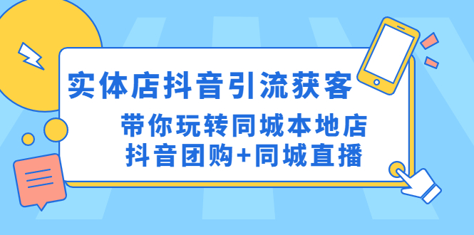 实体店抖音引流获客实操课：带你玩转同城本地店抖音团购+同城直播-轻创社