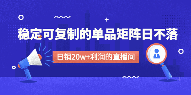 某电商线下课程，稳定可复制的单品矩阵日不落，做一个日销20w+利润的直播间-轻创社