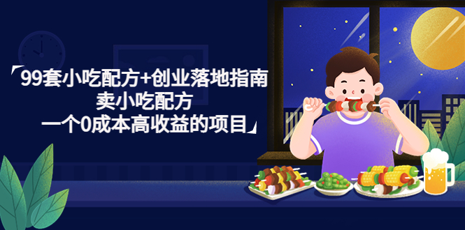 99套小吃配方+创业落地指南，卖小吃配方，一个0成本高收益的项目-轻创社