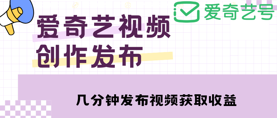 爱奇艺号视频发布，每天几分钟即可发布视频，月入10000+【教程+涨粉攻略】-轻创社