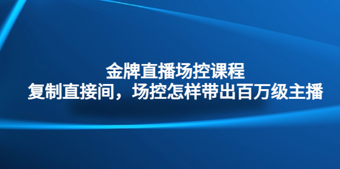 金牌直播场控课程：复制直接间，场控如何带出百万级主播-轻创社